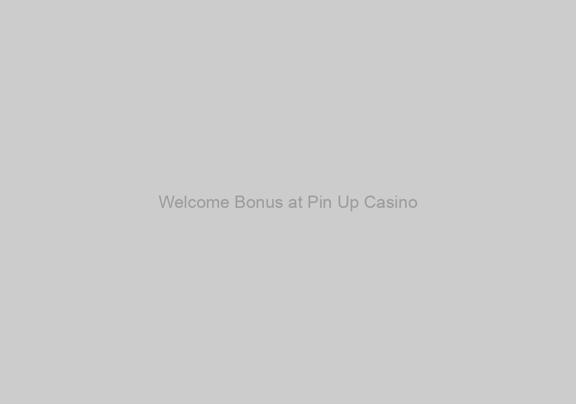 Welcome Bonus at Pin Up Casino